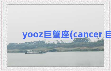 yooz巨蟹座(cancer 巨蟹座)